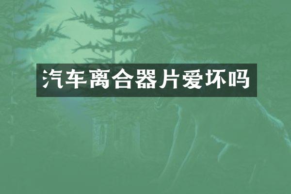 汽车离合器片爱坏吗