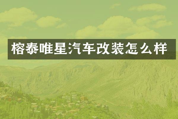 榕泰唯星汽车改装怎么样