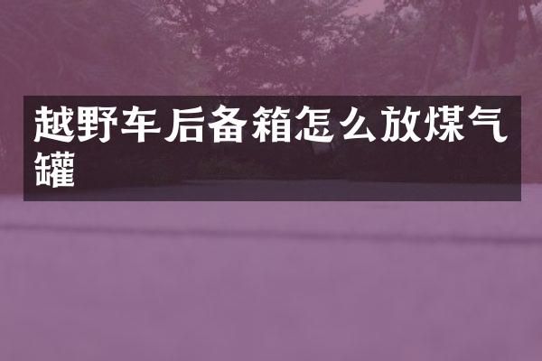 越野车后备箱怎么放煤气罐