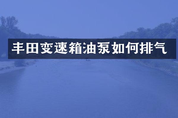 丰田变速箱油泵如何排气
