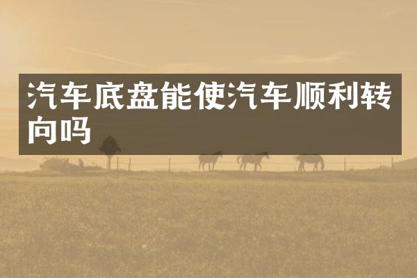 汽车底盘能使汽车顺利转向吗