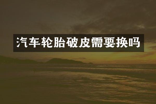 汽车轮胎破皮需要换吗
