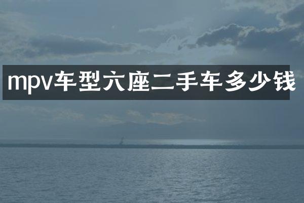 mpv车型六座二手车多少钱