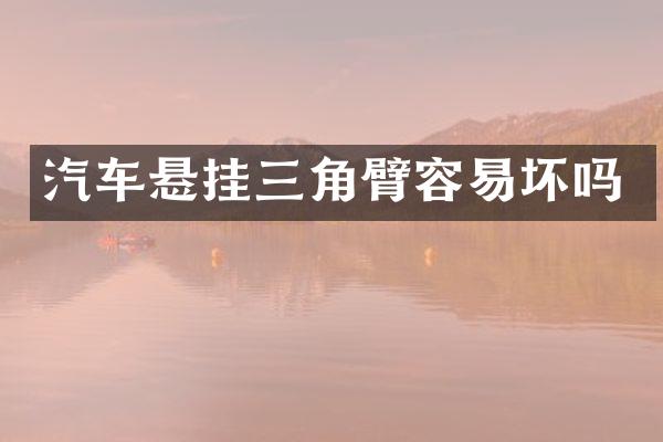 汽车悬挂三角臂容易坏吗