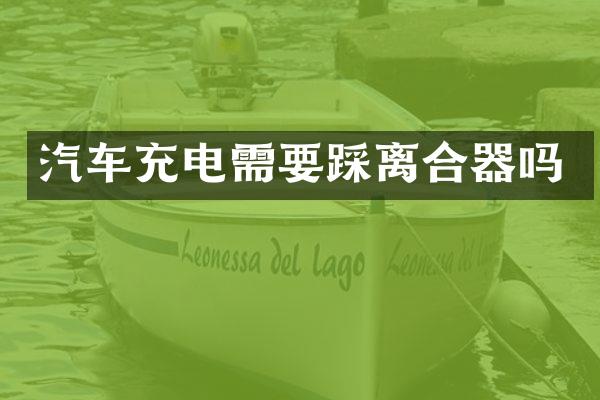 汽车充电需要踩离合器吗