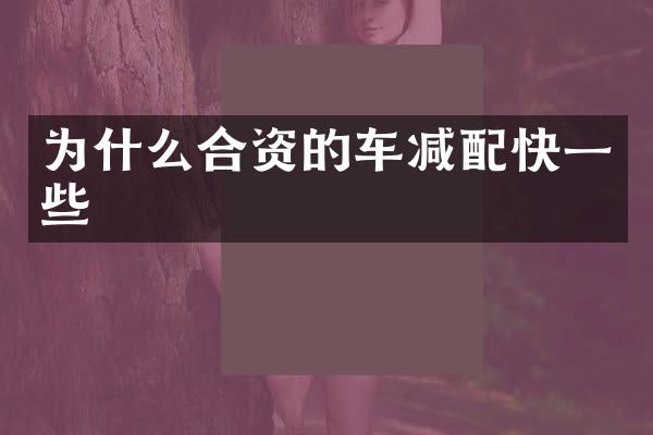 为什么合资的车减配快一些