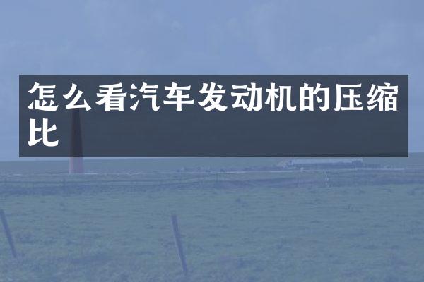 怎么看汽车发动机的压缩比