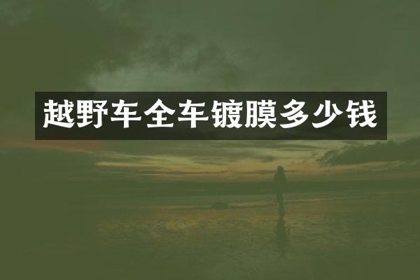 越野车全车镀膜多少钱