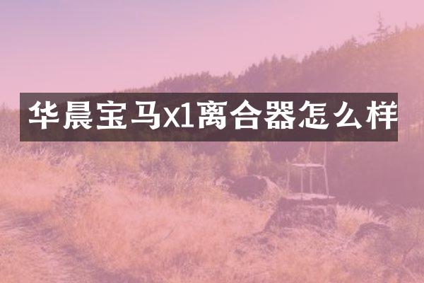 华晨宝马x1离合器怎么样
