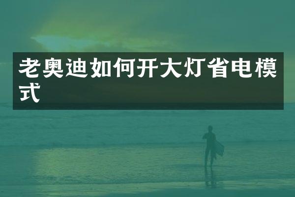 老奥迪如何开大灯省电模式