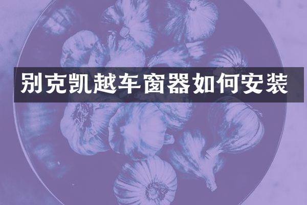 别克凯越车窗器如何安装