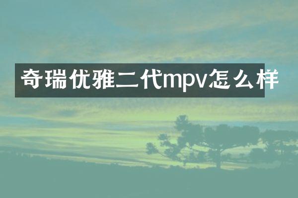 奇瑞优雅二代mpv怎么样