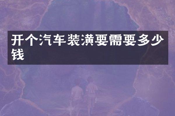 开个汽车装潢要需要多少钱