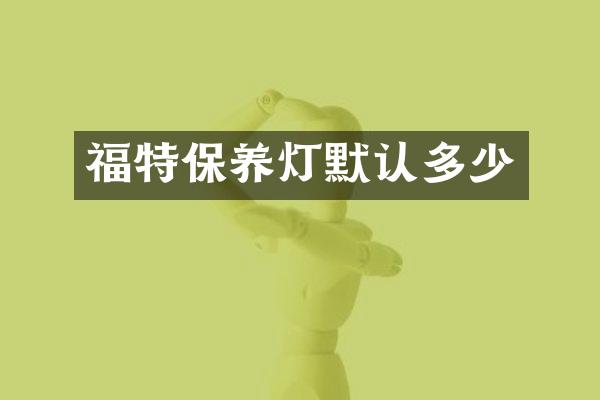 福特保养灯默认多少