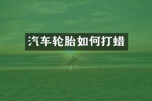 汽车轮胎如何打蜡