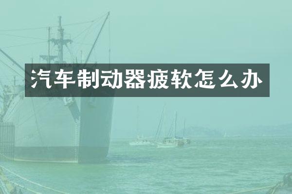 汽车制动器疲软怎么办