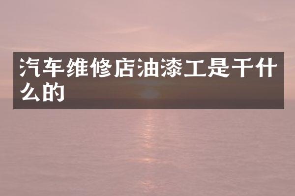 汽车维修店油漆工是干什么的