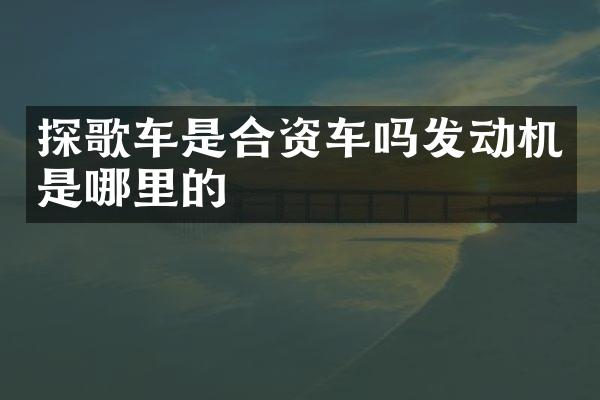 探歌车是合资车吗发动机是哪里的