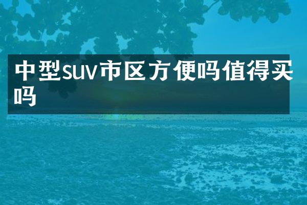 中型suv市区方便吗值得买吗