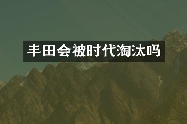 丰田会被时代淘汰吗