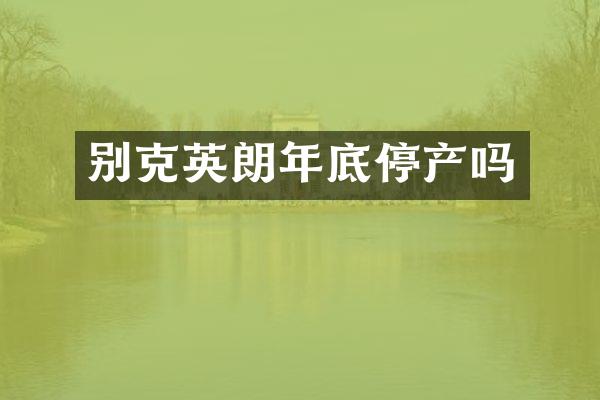 别克英朗年底停产吗