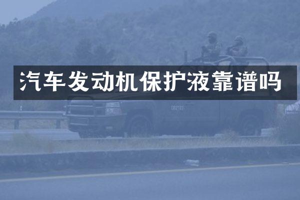 汽车发动机保护液靠谱吗