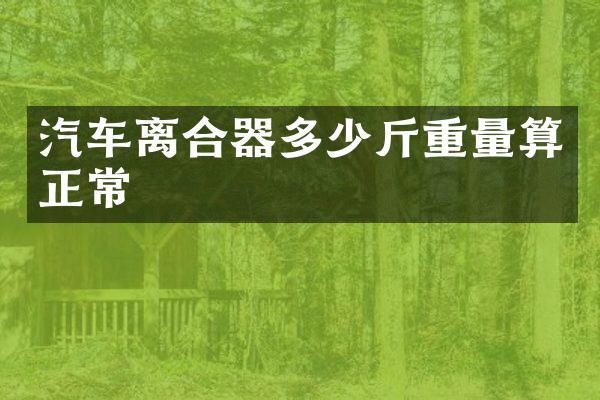 汽车离合器多少斤重量算正常