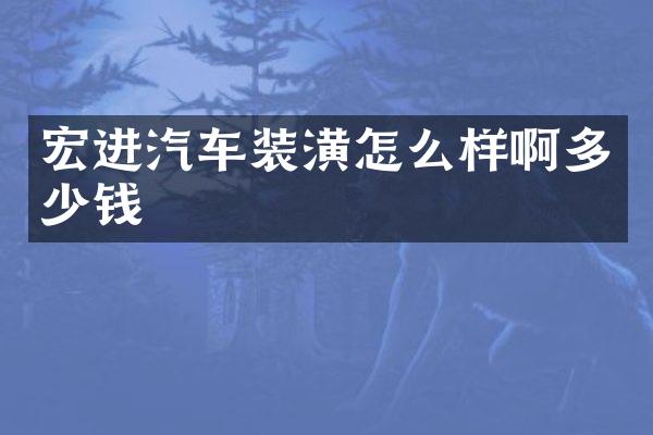宏进汽车装潢怎么样啊多少钱