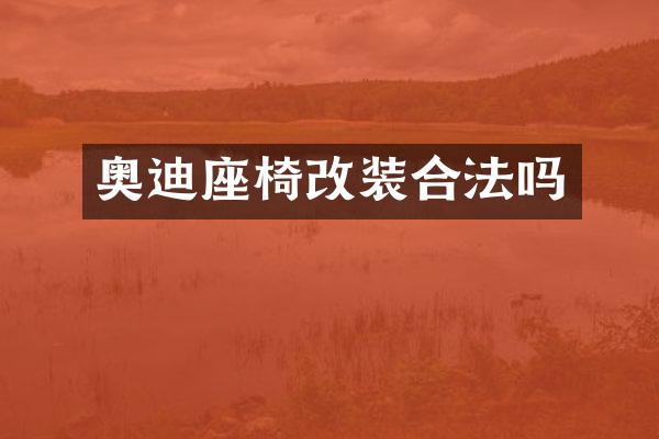 奥迪座椅改装合法吗