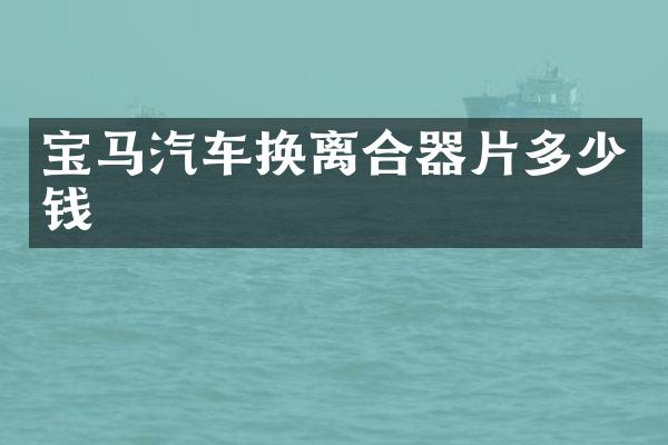 宝马汽车换离合器片多少钱