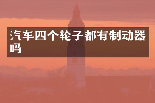 汽车四个轮子都有制动器吗