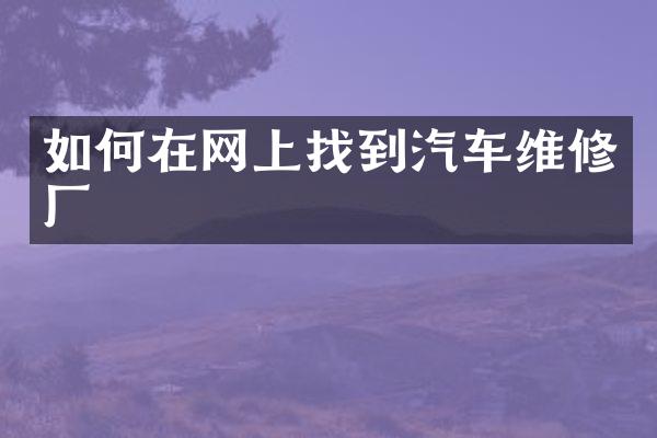 如何在网上找到汽车维修厂
