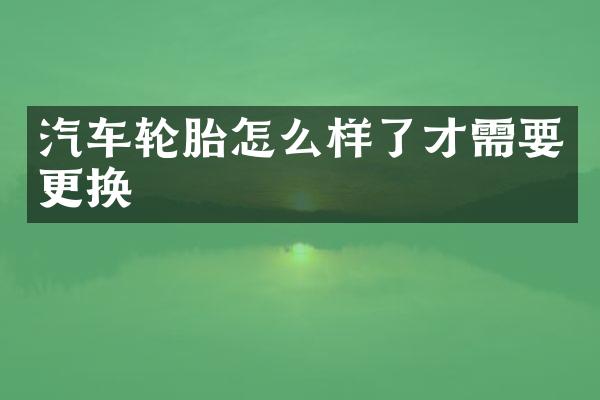 汽车轮胎怎么样了才需要更换