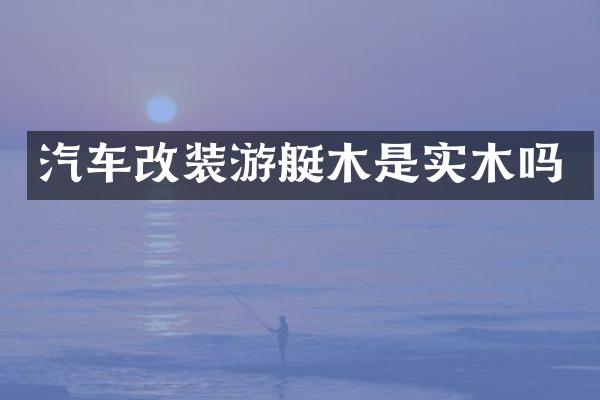 汽车改装游艇木是实木吗