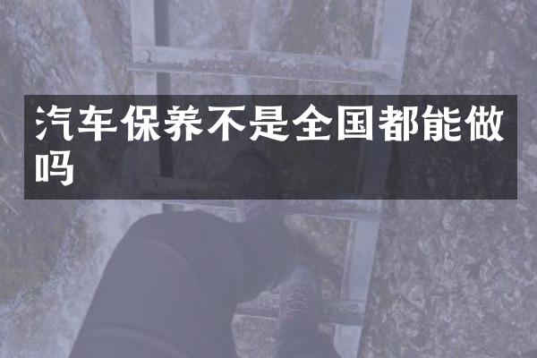 汽车保养不是全国都能做吗