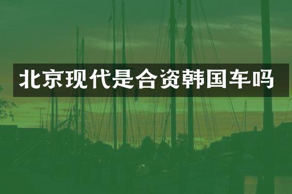北京现代是合资韩国车吗