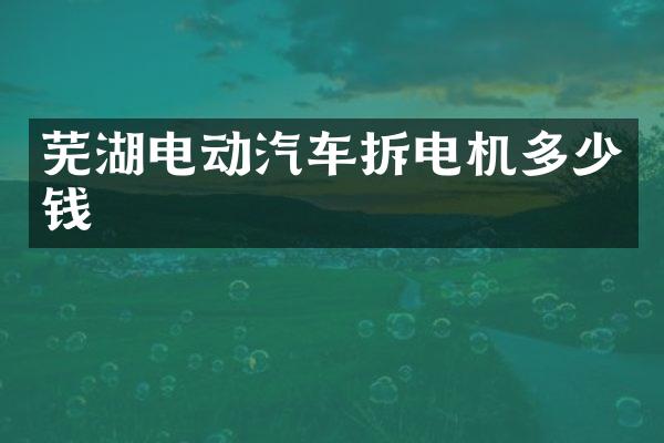 芜湖电动汽车拆电机多少钱