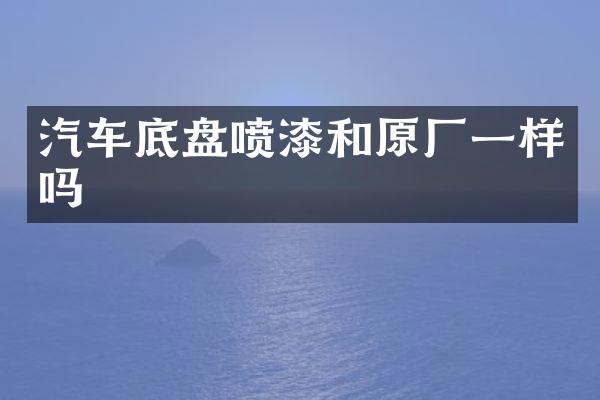 汽车底盘喷漆和原厂一样吗