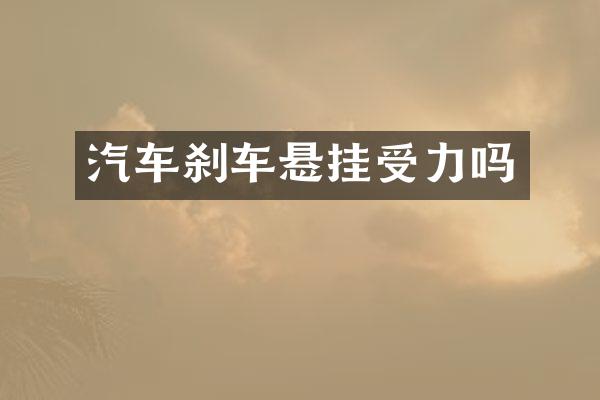 汽车刹车悬挂受力吗