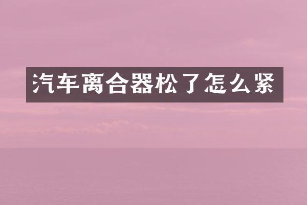 汽车离合器松了怎么紧