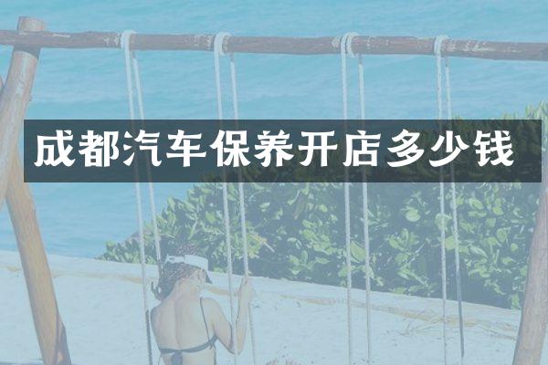 成都汽车保养开店多少钱