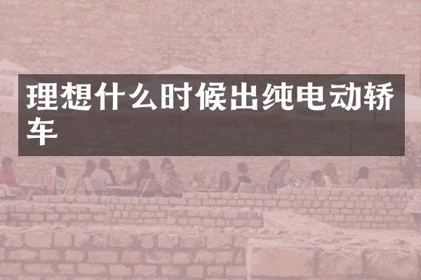 理想什么时候出纯电动轿车