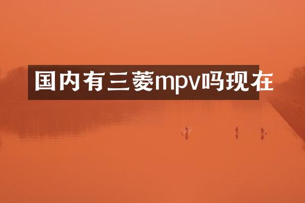 国内有三菱mpv吗现在