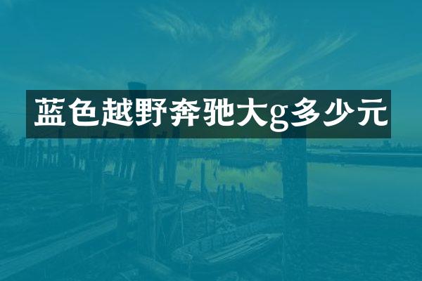 蓝色越野奔驰大g多少元