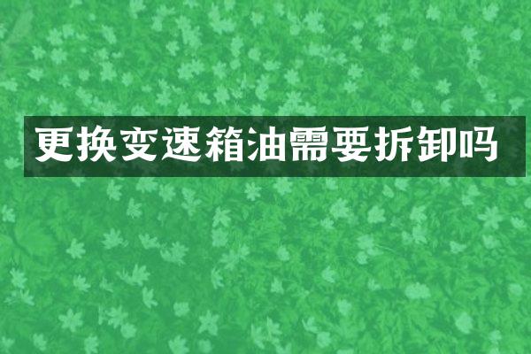 更换变速箱油需要拆卸吗