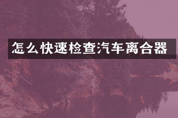 怎么快速检查汽车离合器