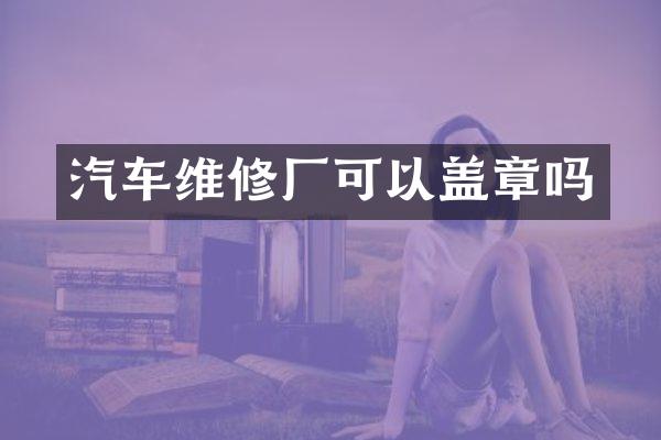 汽车维修厂可以盖章吗