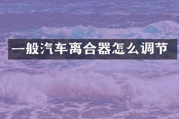 一般汽车离合器怎么调节