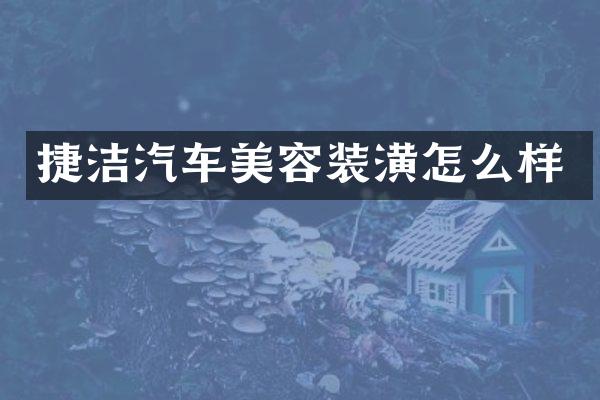 捷洁汽车美容装潢怎么样