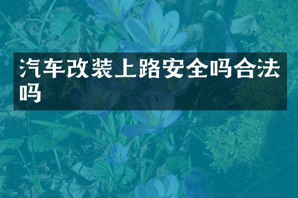 汽车改装上路安全吗合法吗